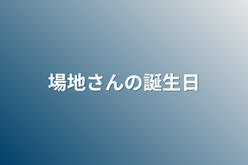 場地さんの誕生日