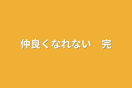 仲良くなれない　完