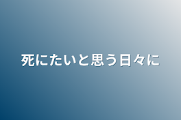 死にたいと思う日々に