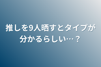 推しを9人晒すとタイプが分かるらしい…？