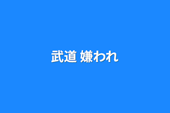 武道 嫌われ