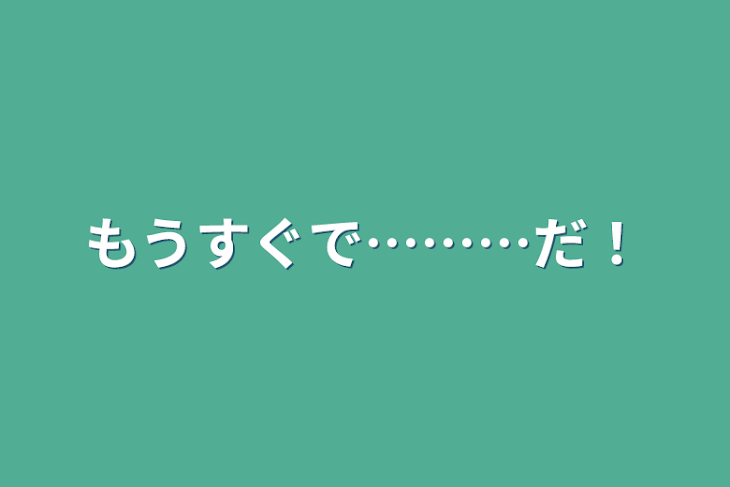 「もうすぐで………だ！」のメインビジュアル