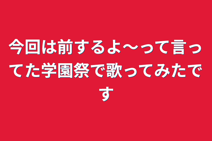 「今回は前するよ〜って言ってた学園祭で歌ってみたです」のメインビジュアル