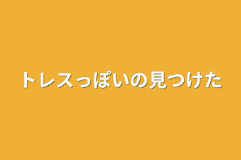 トレスっぽいの見つけた