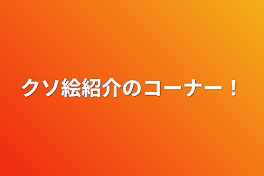 クソ絵紹介のコーナー！