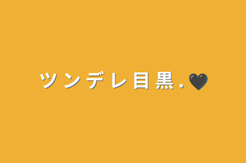 ツ ン デ レ 目 黒 . 🖤