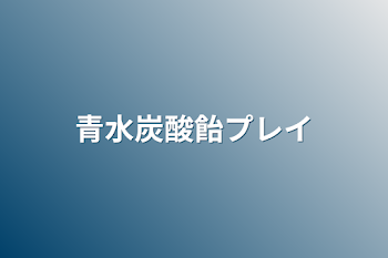 青水炭酸飴プレイ