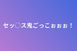 セッ○ス鬼ごっこぉぉぉ！