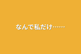 なんで私だけ……