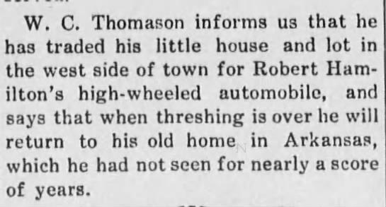 W. C. Thomason, traded house for automobile, returning to AR, 13 Jun 1914 (Ness County News) - W. C. Thomason informs U3 that he has traded...