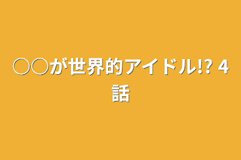 ○○が世界的アイドル!?   4話