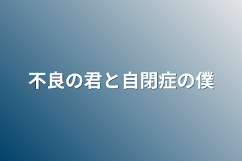 不良の君と自閉症の僕