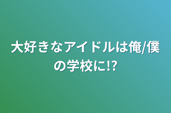 大好きなアイドルは俺/僕の学校に!?