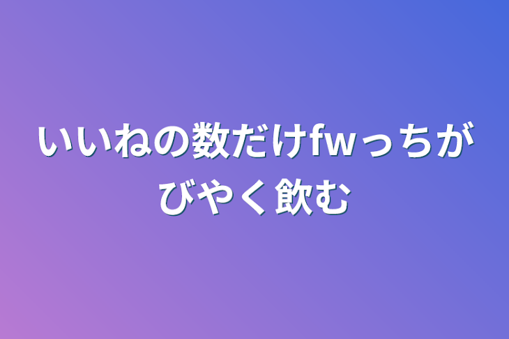 「いいねの数だけfwっちがびやく飲む」のメインビジュアル