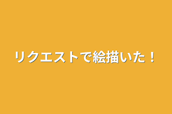 リクエストで絵描いた！