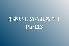 千冬いじめられる？！Part13