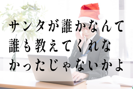 サンタが誰かなんて誰も教えてくれなかったじゃないかよ