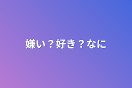 嫌い？好き？何