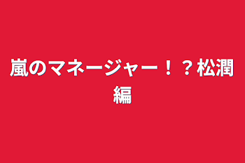 嵐のマネージャー！？松潤編