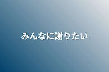 みんなに謝りたい