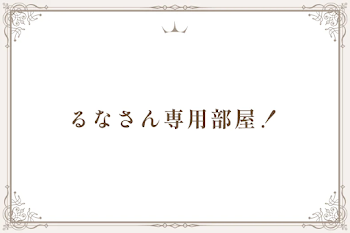 るなさん専用部屋！