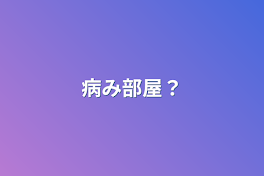 病み部屋？