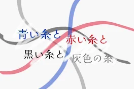 青 い 糸 と 赤 い 糸 と 黒 い 糸 と 灰 色 の 糸