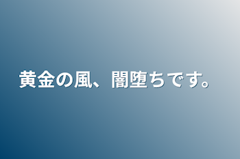 黄金の風、闇堕ちです。