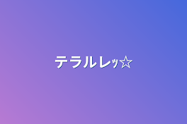 ふふっ☆ﾃﾗﾙﾚ