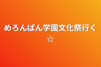 めろんぱん学園文化祭行く☆