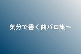 気分で書く曲パロ集〜