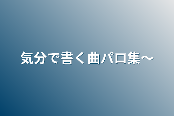 「気分で書く曲パロ集〜」のメインビジュアル