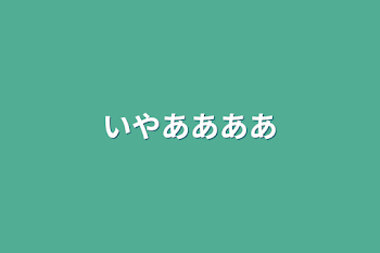 いやああああ