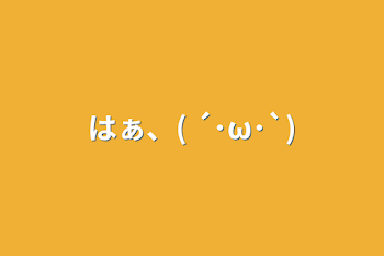 「はぁ、( ´･ω･`)」のメインビジュアル