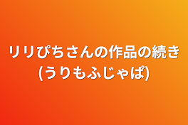 リリぴちさんの作品の続き(うりもふじゃぱ)