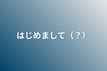 はじめまして（？）