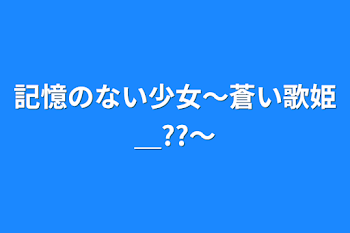 「記憶のない少女〜蒼い歌姫＿??〜」のメインビジュアル