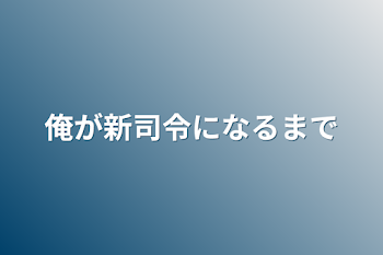 「新司令に任命されるまで」のメインビジュアル