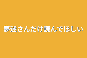 夢迷さんだけ読んでほしい