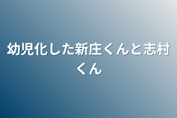 幼児化した新庄くんと志村くん