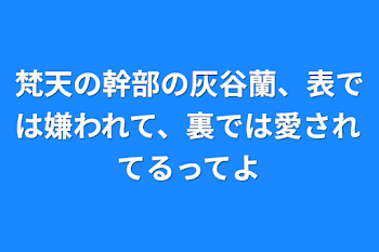 梵天の幹部の灰谷蘭、表では嫌われて、裏では愛されてるってよ