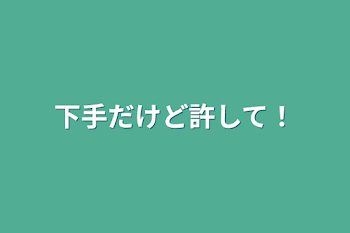 下手だけど許して！