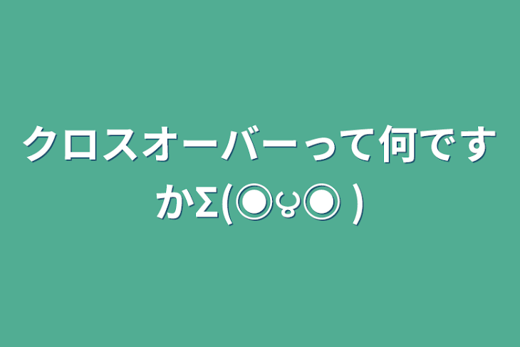 「クロスオーバーって何ですかΣ(◉౪◉ )」のメインビジュアル