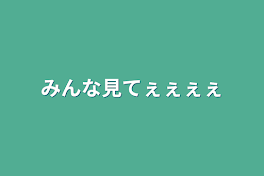 みんな見てぇぇぇぇ