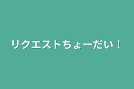 リクエストちょーだい！