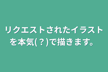 リクエストされたイラストを本気(？)で描きます。