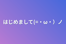 はじめまして(=・ω・）ノ