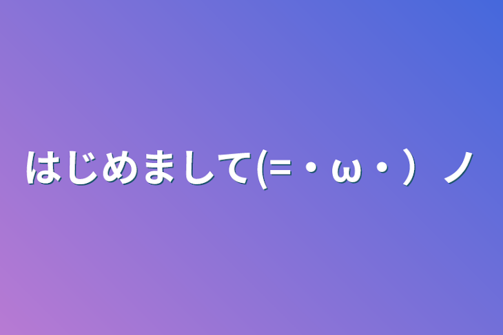 「はじめまして(=・ω・）ノ」のメインビジュアル