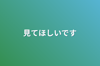 見てほしいです