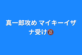 真一郎攻め   マイキーイザナ受け🔞